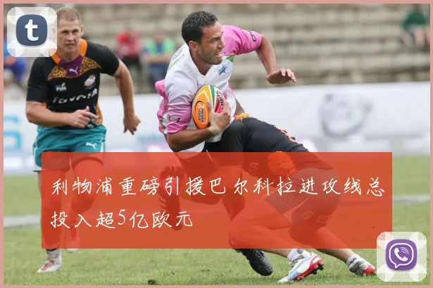 利物浦重磅引援巴尔科拉进攻线总投入超5亿欧元